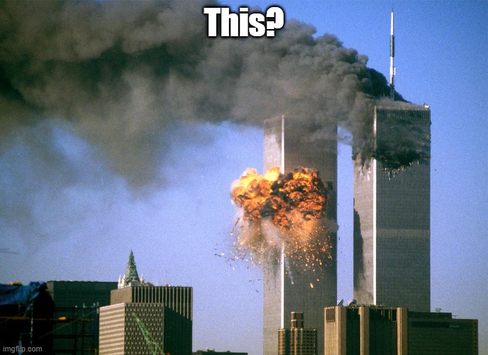 911 9/11 twin towers impact | This? | image tagged in 911 9/11 twin towers impact | made w/ Imgflip meme maker