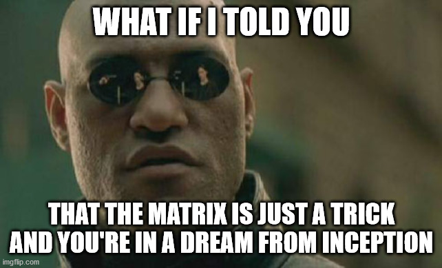 What if..... | WHAT IF I TOLD YOU; THAT THE MATRIX IS JUST A TRICK AND YOU'RE IN A DREAM FROM INCEPTION | image tagged in think about it,memes,what if i told you,matrix morpheus,funny | made w/ Imgflip meme maker
