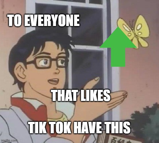 OwO | TO EVERYONE; THAT LIKES; TIK TOK HAVE THIS | image tagged in memes,is this a pigeon | made w/ Imgflip meme maker