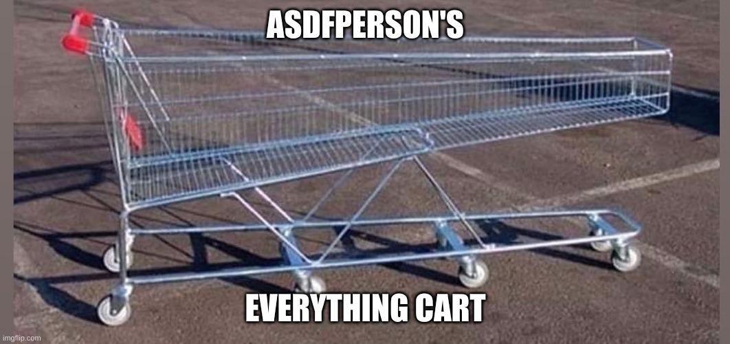 everything for free! (I promised you a mall, I gave you a giant cart) | ASDFPERSON'S; EVERYTHING CART | image tagged in big shopping cart | made w/ Imgflip meme maker