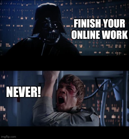 Star Wars No Meme | FINISH YOUR ONLINE WORK; NEVER! | image tagged in memes,star wars no | made w/ Imgflip meme maker