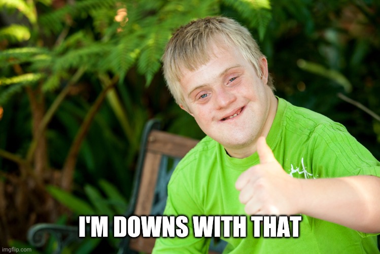 Downie Down Syndrome | I'M DOWNS WITH THAT | image tagged in downie down syndrome | made w/ Imgflip meme maker