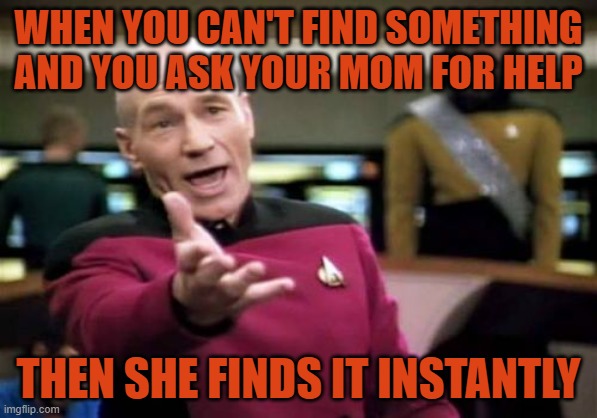 This happened to all of us as kids, right? | WHEN YOU CAN'T FIND SOMETHING AND YOU ASK YOUR MOM FOR HELP; THEN SHE FINDS IT INSTANTLY | image tagged in memes,picard wtf,funny,mom | made w/ Imgflip meme maker