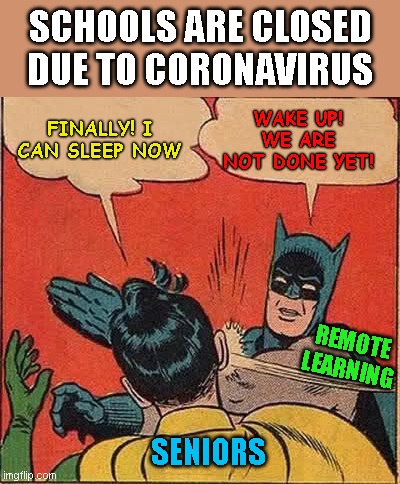HIGH SCHOOL SENIORS BE LIKE | SCHOOLS ARE CLOSED DUE TO CORONAVIRUS; WAKE UP! WE ARE NOT DONE YET! FINALLY! I CAN SLEEP NOW; REMOTE LEARNING; SENIORS | image tagged in memes,batman slapping robin | made w/ Imgflip meme maker