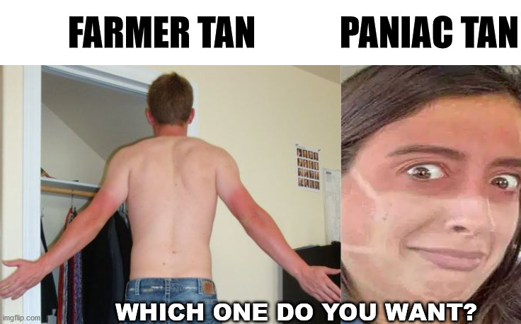 What kind of tan will you have this summer? | FARMER TAN            PANIAC TAN; WHICH ONE DO YOU WANT? | image tagged in tanning,choices | made w/ Imgflip meme maker