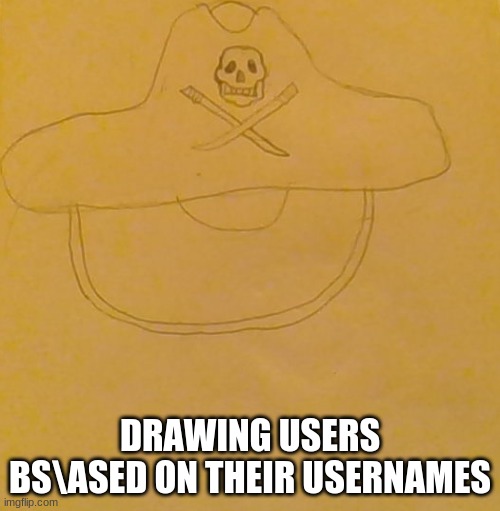 pirate melon | DRAWING USERS BS\ASED ON THEIR USERNAMES | made w/ Imgflip meme maker