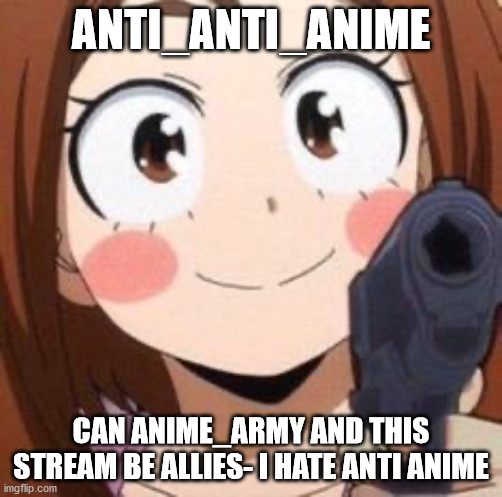 alliance? |  ANTI_ANTI_ANIME; CAN ANIME_ARMY AND THIS STREAM BE ALLIES- I HATE ANTI ANIME | image tagged in uraraka | made w/ Imgflip meme maker
