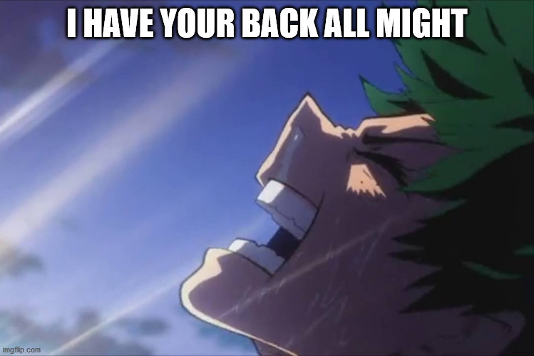 Deku screaming | I HAVE YOUR BACK ALL MIGHT | image tagged in deku screaming | made w/ Imgflip meme maker