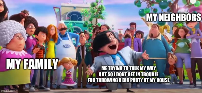 Mr.Ohare Is in Big Trouble | MY NEIGHBORS; MY FAMILY; ME TRYING TO TALK MY WAY OUT SO I DONT GET IN TROUBLE FOR THROWING A BIG PARTY AT MY HOUSE | image tagged in the lorax,party,memes | made w/ Imgflip meme maker