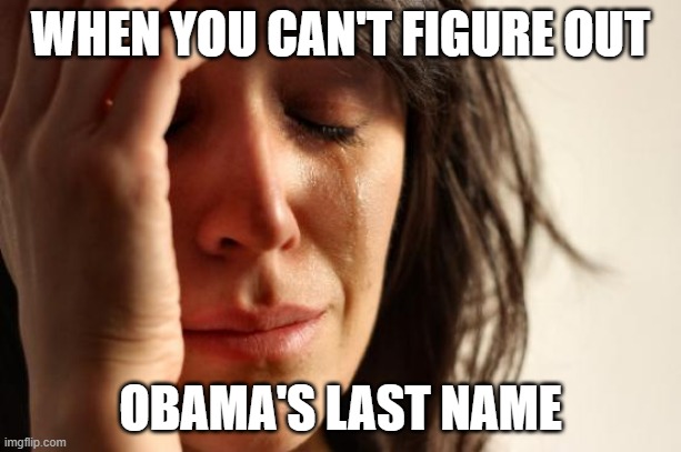 First World Problems | WHEN YOU CAN'T FIGURE OUT; OBAMA'S LAST NAME | image tagged in memes,first world problems,obama,dead memes | made w/ Imgflip meme maker