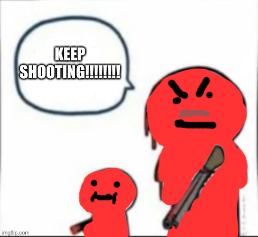 KEEP SHOOTING!!!!!!!! | made w/ Imgflip meme maker