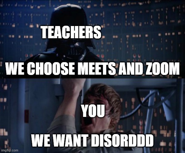 Teachers Pick | TEACHERS; WE CHOOSE MEETS AND ZOOM; YOU; WE WANT DISORDDD | image tagged in nooooooooooo | made w/ Imgflip meme maker