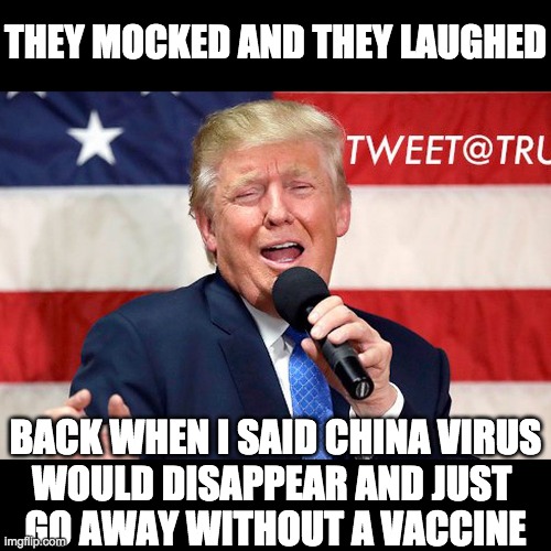 THEY MOCKED AND THEY LAUGHED; BACK WHEN I SAID CHINA VIRUS
WOULD DISAPPEAR AND JUST 
GO AWAY WITHOUT A VACCINE | image tagged in coronavirus | made w/ Imgflip meme maker