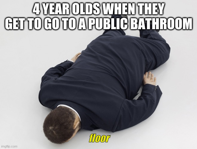 laying down |  4 YEAR OLDS WHEN THEY GET TO GO TO A PUBLIC BATHROOM; floor | image tagged in laying down | made w/ Imgflip meme maker