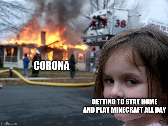 Disaster Girl | CORONA; GETTING TO STAY HOME AND PLAY MINECRAFT ALL DAY | image tagged in memes,disaster girl | made w/ Imgflip meme maker