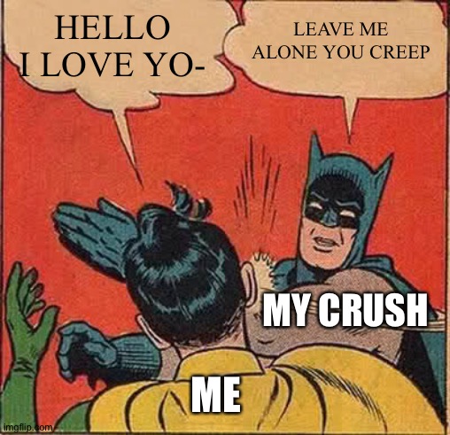 Your crush be like | LEAVE ME ALONE YOU CREEP; HELLO I LOVE YO-; MY CRUSH; ME | image tagged in memes,batman slapping robin | made w/ Imgflip meme maker