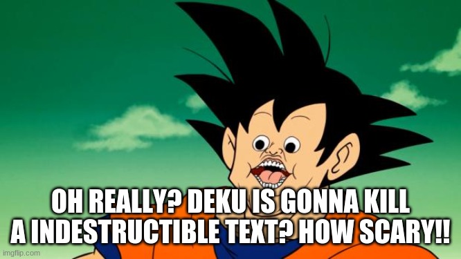Derpy Interest Goku | OH REALLY? DEKU IS GONNA KILL A INDESTRUCTIBLE TEXT? HOW SCARY!! | image tagged in derpy interest goku | made w/ Imgflip meme maker
