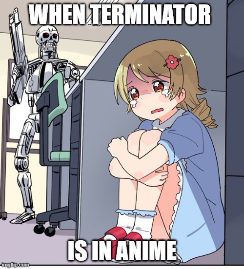 Help me | WHEN TERMINATOR; IS IN ANIME | image tagged in anime terminator | made w/ Imgflip meme maker