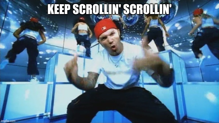Limp Bizkit | KEEP SCROLLIN' SCROLLIN'SCROLLIN' SCROLLIN' | image tagged in limp bizkit | made w/ Imgflip meme maker
