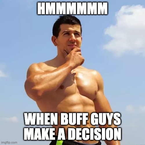 .....YEET | HMMMMMM; WHEN BUFF GUYS MAKE A DECISION | image tagged in buffy,muscles | made w/ Imgflip meme maker