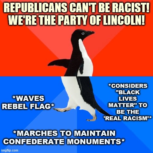 Abe Lincoln would be spinning in his grave. Even Robert E. Lee said to put the Confederate flag away forever. | REPUBLICANS CAN'T BE RACIST! WE'RE THE PARTY OF LINCOLN! *CONSIDERS "BLACK LIVES MATTER" TO BE THE 'REAL RACISM'*; *WAVES REBEL FLAG*; *MARCHES TO MAINTAIN CONFEDERATE MONUMENTS* | image tagged in socially awesome awkward penguin,abraham lincoln,conservative logic,conservatives,black lives matter,republicans | made w/ Imgflip meme maker