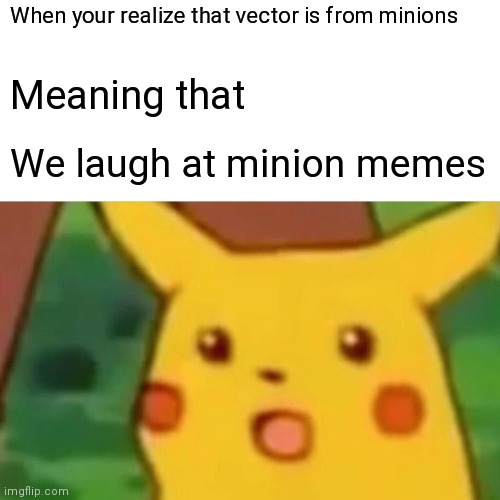Surprised Pikachu | When your realize that vector is from minions; Meaning that; We laugh at minion memes | image tagged in memes,surprised pikachu | made w/ Imgflip meme maker