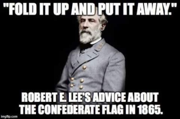 What would Robert E. Lee have wanted us to do with the Confederate flag? The answer may surprise you! | image tagged in confederate flag,confederacy,confederate,roll safe think about it,roll safe,conservative logic | made w/ Imgflip meme maker