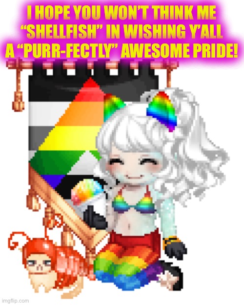 I HOPE YOU WON’T THINK ME “SHELLFISH” IN WISHING Y’ALL A “PURR-FECTLY” AWESOME PRIDE! | made w/ Imgflip meme maker