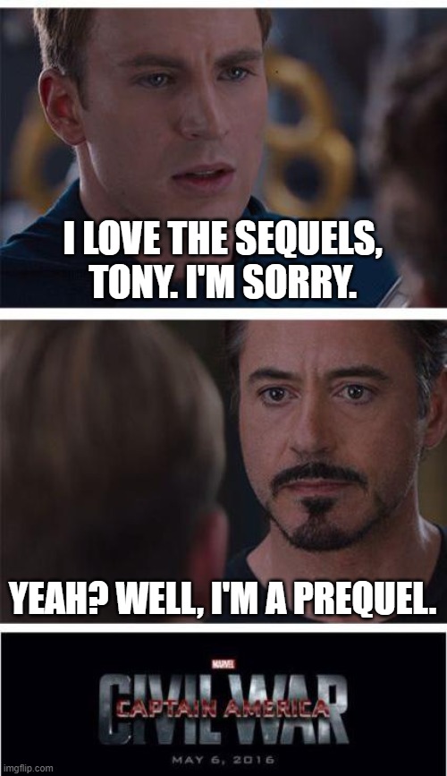 Prequels Vs. Sequels | I LOVE THE SEQUELS, TONY. I'M SORRY. YEAH? WELL, I'M A PREQUEL. | image tagged in memes,marvel civil war 1 | made w/ Imgflip meme maker
