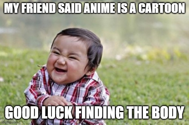 Evil Toddler Meme | MY FRIEND SAID ANIME IS A CARTOON; GOOD LUCK FINDING THE BODY | image tagged in memes,evil toddler,anime,anime is not cartoon | made w/ Imgflip meme maker