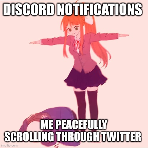 Monika t-posing on Sans | DISCORD NOTIFICATIONS; ME PEACEFULLY SCROLLING THROUGH TWITTER | image tagged in monika t-posing on sans | made w/ Imgflip meme maker