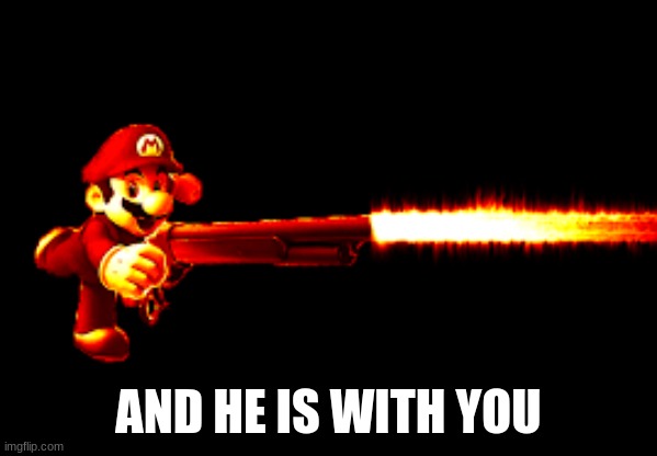 mario with a gun | AND HE IS WITH YOU | image tagged in mario with a gun | made w/ Imgflip meme maker