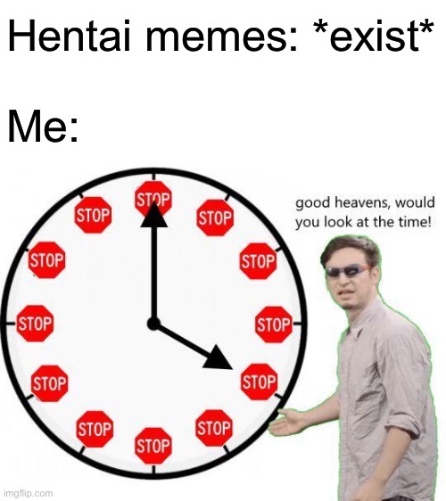 Stop The Hentai Memes | Hentai memes: *exist*; Me: | image tagged in memes,good heavens look at the time,filthy frank,its time to stop | made w/ Imgflip meme maker