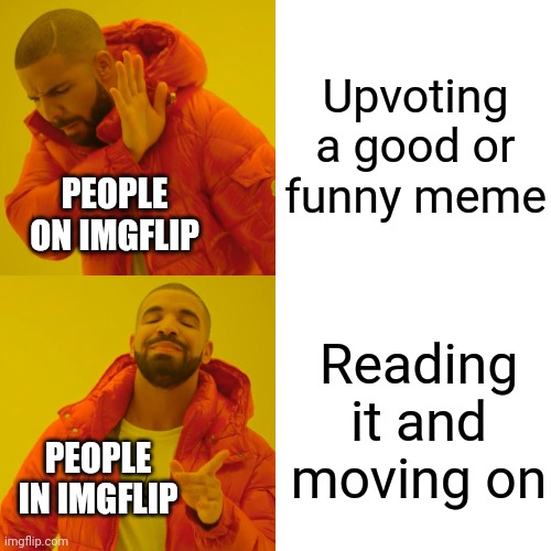 Drake Hotline Bling | Upvoting a good or funny meme; PEOPLE ON IMGFLIP; Reading it and moving on; PEOPLE IN IMGFLIP | image tagged in memes,drake hotline bling,funny,the truth,sad truth | made w/ Imgflip meme maker