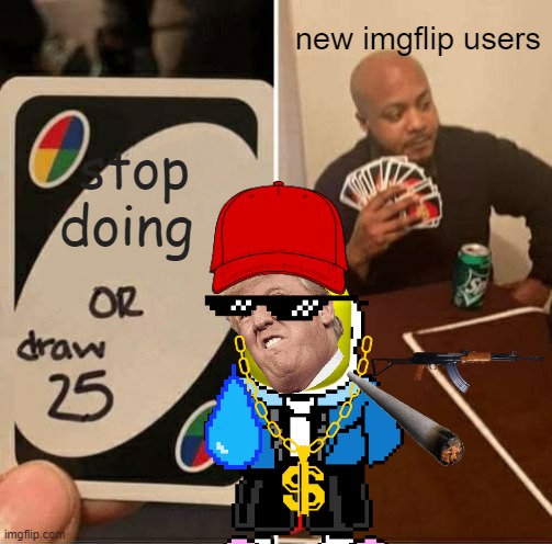 UNO Draw 25 Cards | new imgflip users; stop doing | image tagged in memes,uno draw 25 cards | made w/ Imgflip meme maker