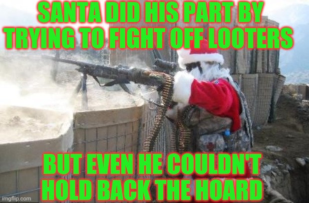 Hohoho Meme | BUT EVEN HE COULDN'T HOLD BACK THE HOARD SANTA DID HIS PART BY TRYING TO FIGHT OFF LOOTERS | image tagged in memes,hohoho | made w/ Imgflip meme maker