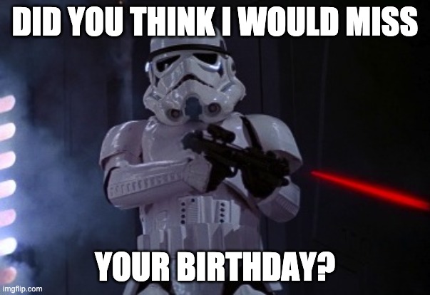 Stormtrooper BIrthday | DID YOU THINK I WOULD MISS; YOUR BIRTHDAY? | image tagged in stormtrooper shot,birthday | made w/ Imgflip meme maker