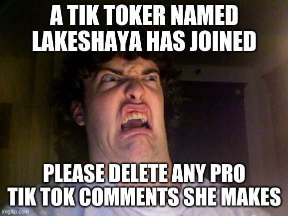 A tik toker has joined the stream | A TIK TOKER NAMED LAKESHAYA HAS JOINED; PLEASE DELETE ANY PRO TIK TOK COMMENTS SHE MAKES | image tagged in memes,oh no,tiktok,tik tok | made w/ Imgflip meme maker