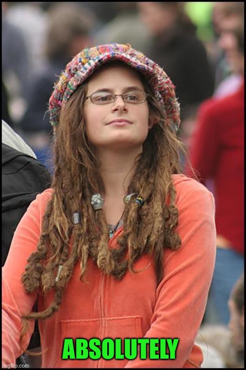 College Liberal Meme | ABSOLUTELY | image tagged in memes,college liberal | made w/ Imgflip meme maker