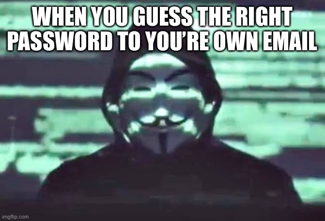 We are legion | WHEN YOU GUESS THE RIGHT PASSWORD TO YOU’RE OWN EMAIL | image tagged in anonimous 2020 | made w/ Imgflip meme maker