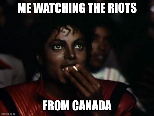 why must you guys destroy stuff? | ME WATCHING THE RIOTS; FROM CANADA | image tagged in memes,michael jackson popcorn | made w/ Imgflip meme maker