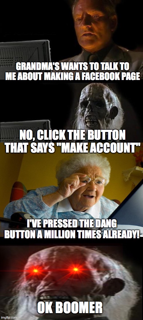 OK BOOMER | GRANDMA'S WANTS TO TALK TO ME ABOUT MAKING A FACEBOOK PAGE; NO, CLICK THE BUTTON THAT SAYS "MAKE ACCOUNT"; I'VE PRESSED THE DANG BUTTON A MILLION TIMES ALREADY! OK BOOMER | image tagged in memes,i'll just wait here | made w/ Imgflip meme maker