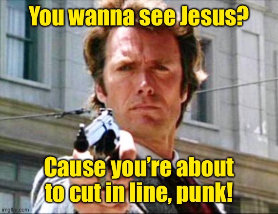 Dirty harry | You wanna see Jesus? Cause you’re about to cut in line, punk! | image tagged in dirty harry | made w/ Imgflip meme maker