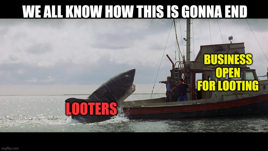 Jaws Boat | BUSINESS OPEN FOR LOOTING LOOTERS WE ALL KNOW HOW THIS IS GONNA END | image tagged in jaws boat | made w/ Imgflip meme maker