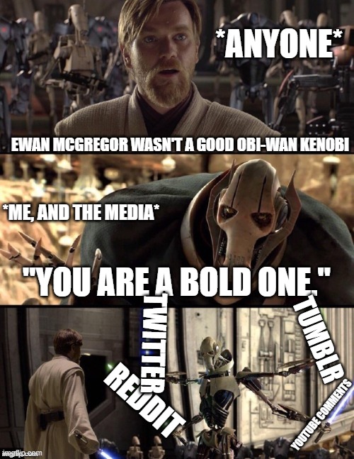 ewan mcgregor WAS a good Obi-wan | *ANYONE*; EWAN MCGREGOR WASN'T A GOOD OBI-WAN KENOBI; *ME, AND THE MEDIA*; "YOU ARE A BOLD ONE."; TUMBLR; TWITTER; REDDIT; YOUTUBE COMMENTS | image tagged in star wars hello there boxes fixed | made w/ Imgflip meme maker
