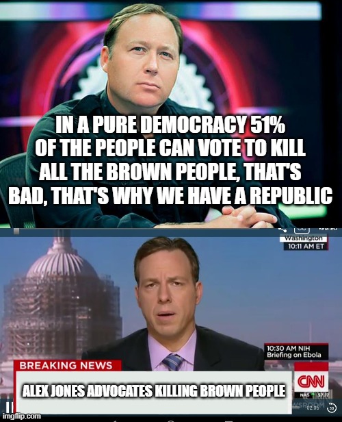 Alex Jones advocates killing brown people | IN A PURE DEMOCRACY 51% OF THE PEOPLE CAN VOTE TO KILL ALL THE BROWN PEOPLE, THAT'S BAD, THAT'S WHY WE HAVE A REPUBLIC; ALEX JONES ADVOCATES KILLING BROWN PEOPLE | image tagged in alex jones,cnn breaking news template,fake news,infowars,bannedotvideo | made w/ Imgflip meme maker