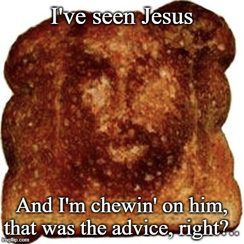 Jesus toast | I've seen Jesus And I'm chewin' on him, that was the advice, right?.. | image tagged in jesus toast | made w/ Imgflip meme maker