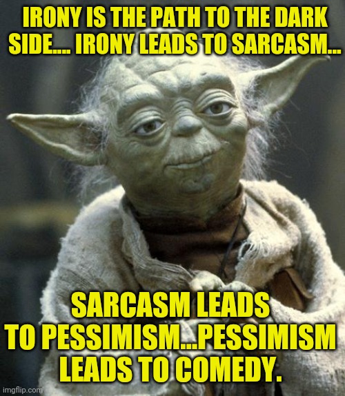 Yoda Quote | IRONY IS THE PATH TO THE DARK SIDE.... IRONY LEADS TO SARCASM…; SARCASM LEADS TO PESSIMISM…PESSIMISM LEADS TO COMEDY. | image tagged in yoda,dark side,star wars,comedy,irony,pessimist | made w/ Imgflip meme maker