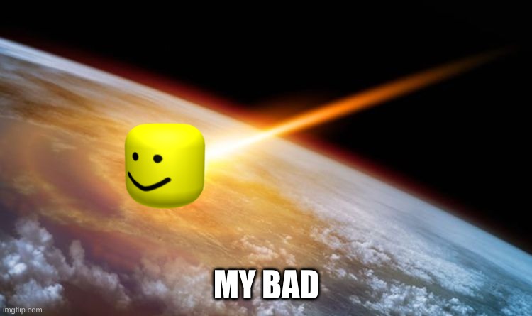 Earth gets oofed | MY BAD | image tagged in memes | made w/ Imgflip meme maker