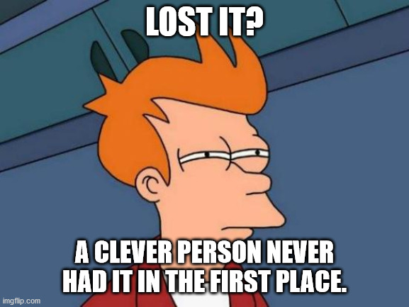 Futurama Fry Meme | LOST IT? A CLEVER PERSON NEVER HAD IT IN THE FIRST PLACE. | image tagged in memes,futurama fry | made w/ Imgflip meme maker